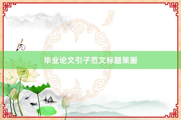 毕业论文引子范文标题策画