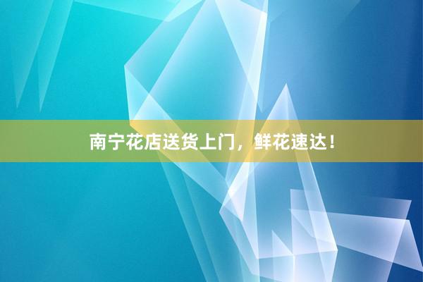 南宁花店送货上门，鲜花速达！