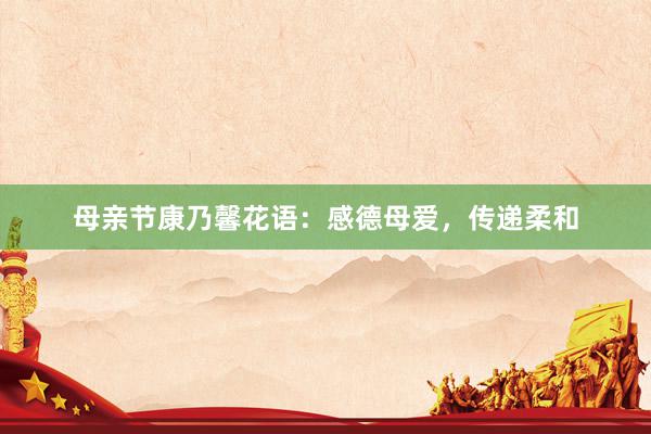 母亲节康乃馨花语：感德母爱，传递柔和