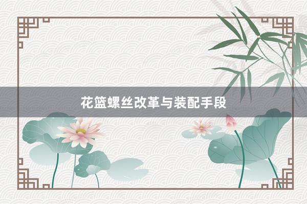 花篮螺丝改革与装配手段