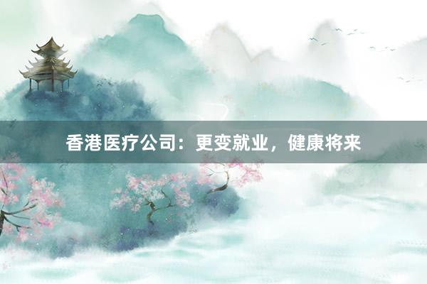香港医疗公司：更变就业，健康将来